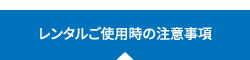 レンタルご使用時の注意事項